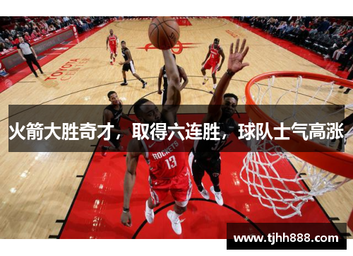 火箭大胜奇才，取得六连胜，球队士气高涨