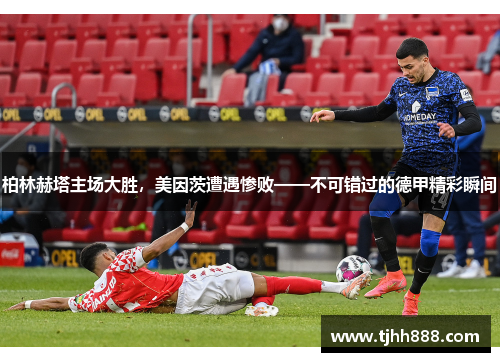 柏林赫塔主场大胜，美因茨遭遇惨败——不可错过的德甲精彩瞬间