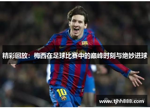 精彩回放：梅西在足球比赛中的巅峰时刻与绝妙进球
