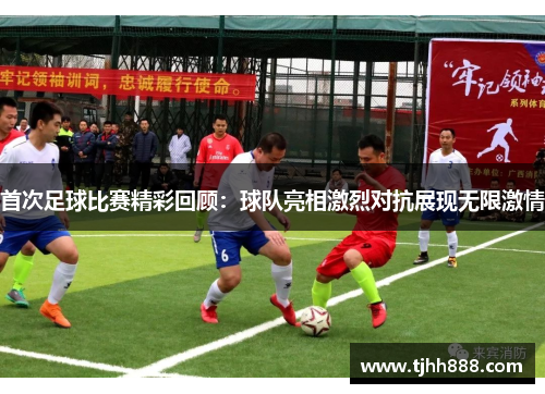 首次足球比赛精彩回顾：球队亮相激烈对抗展现无限激情