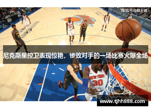 尼克斯星控卫表现惊艳，惨败对手的一场比赛火爆全场