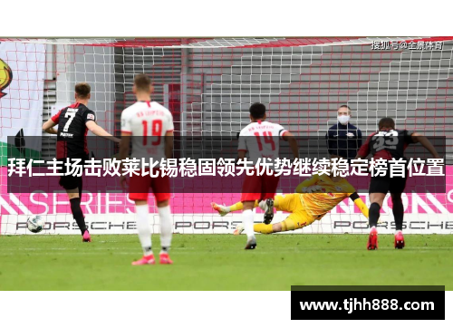 拜仁主场击败莱比锡稳固领先优势继续稳定榜首位置