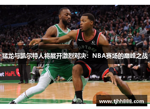 猛龙与凯尔特人将展开激烈对决：NBA赛场的巅峰之战