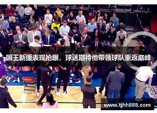 国王新援表现抢眼，球迷期待他带领球队重返巅峰