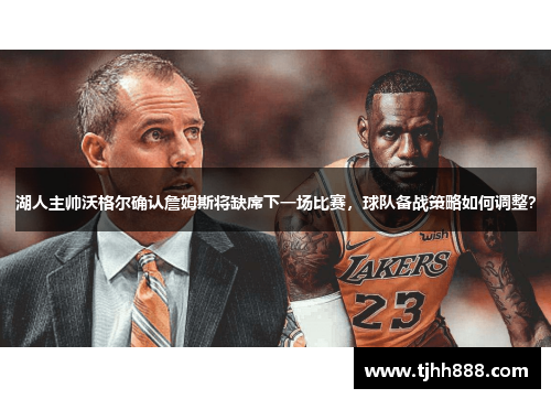 湖人主帅沃格尔确认詹姆斯将缺席下一场比赛，球队备战策略如何调整？