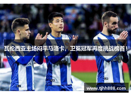 瓦伦西亚主场闷平马洛卡，卫冕冠军再度挑战榜首！