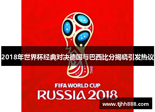 2018年世界杯经典对决德国与巴西比分揭晓引发热议