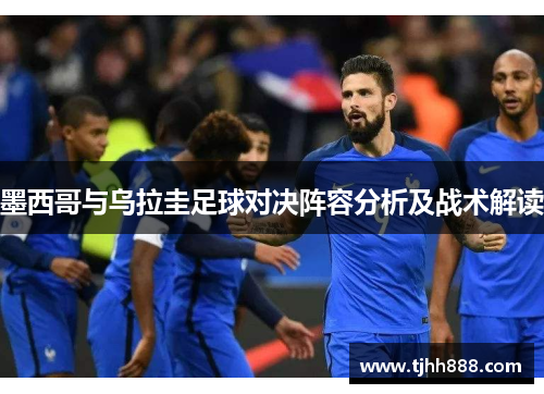 墨西哥与乌拉圭足球对决阵容分析及战术解读