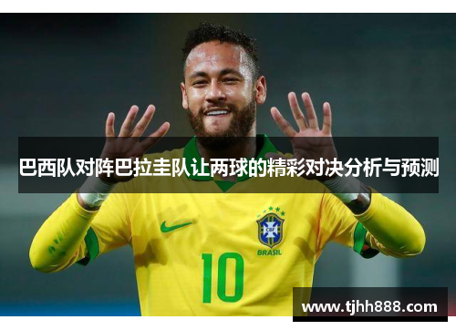巴西队对阵巴拉圭队让两球的精彩对决分析与预测