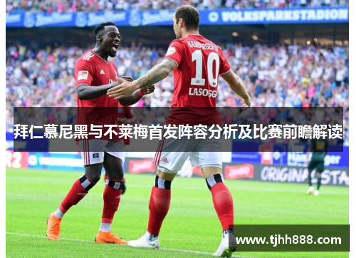 拜仁慕尼黑与不莱梅首发阵容分析及比赛前瞻解读