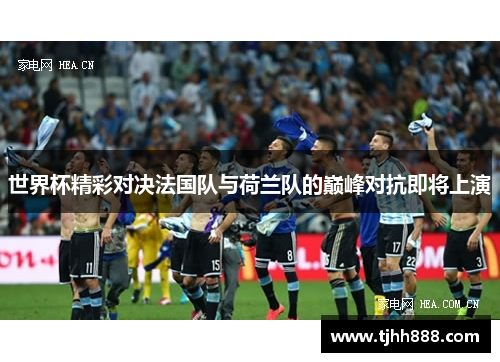 世界杯精彩对决法国队与荷兰队的巅峰对抗即将上演