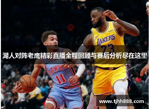 湖人对阵老鹰精彩直播全程回顾与赛后分析尽在这里