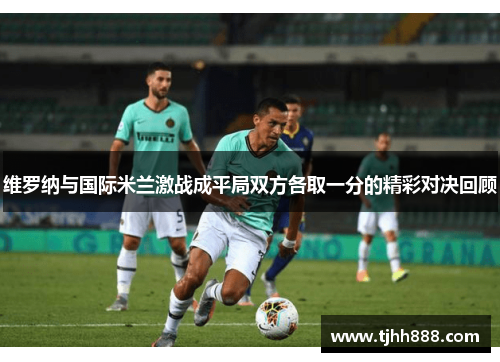 维罗纳与国际米兰激战成平局双方各取一分的精彩对决回顾