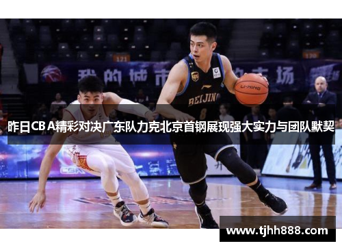 昨日CBA精彩对决广东队力克北京首钢展现强大实力与团队默契