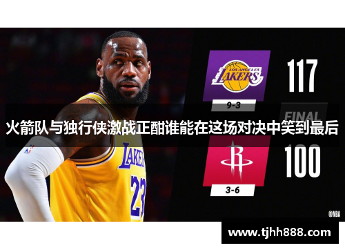 火箭队与独行侠激战正酣谁能在这场对决中笑到最后