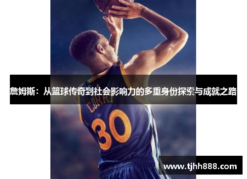 詹姆斯：从篮球传奇到社会影响力的多重身份探索与成就之路