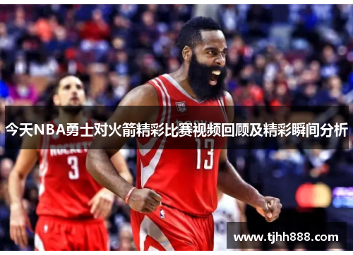 今天NBA勇士对火箭精彩比赛视频回顾及精彩瞬间分析